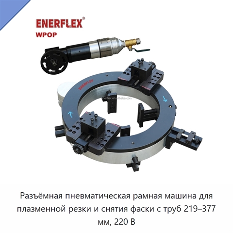 Разъёмная пневматическая рамная машина для плазменной резки и снятия фаски с труб 219–377 мм, 220 В