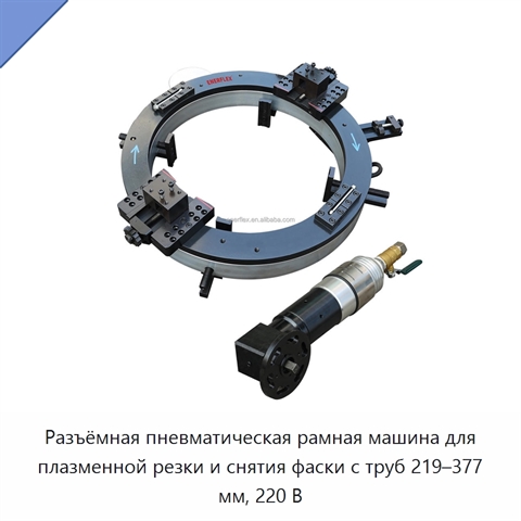 Разъёмная пневматическая рамная машина для плазменной резки и снятия фаски с труб 219–377 мм, 220 В
