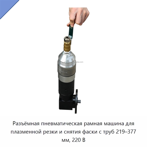 Разъёмная пневматическая рамная машина для плазменной резки и снятия фаски с труб 219–377 мм, 220 В