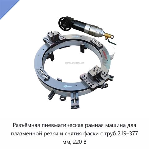 Разъёмная пневматическая рамная машина для плазменной резки и снятия фаски с труб 219–377 мм, 220 В