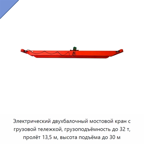 Электрический двухбалочный мостовой кран с грузовой тележкой, грузоподъёмность до 32 т, пролёт 13,5 м, высота подъёма до 30 м