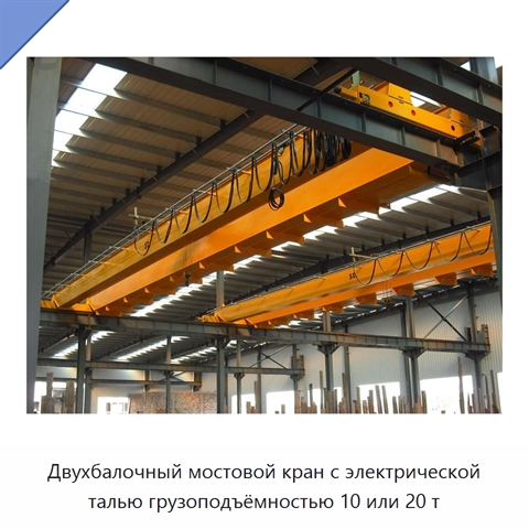 Двухбалочный мостовой кран с электрической талью грузоподъёмностью 10 или 20 т