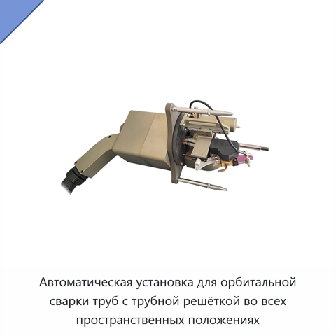 Автоматическая установка для орбитальной сварки труб с трубной решёткой во всех пространственных положениях