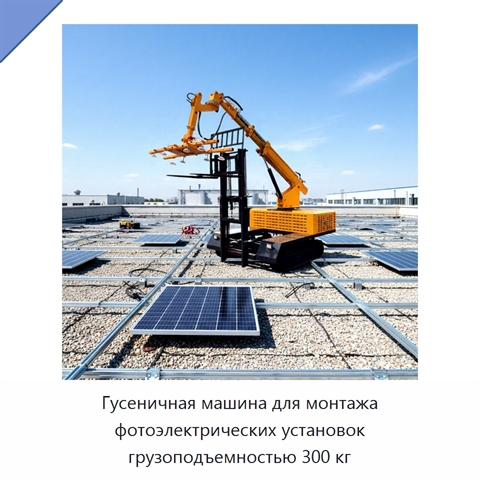 Гусеничная машина для монтажа фотоэлектрических установок грузоподъемностью 300 кг