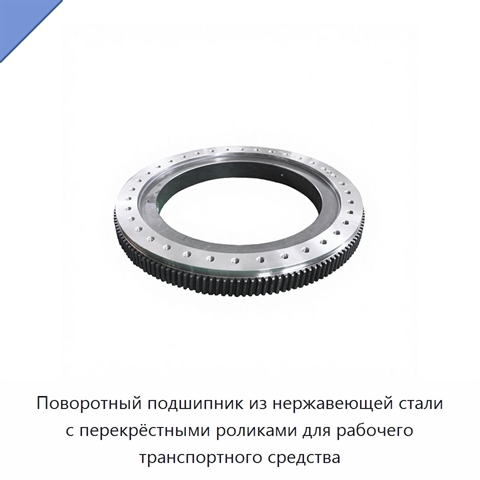 Поворотный подшипник из нержавеющей стали с перекрёстными роликами для рабочего транспортного средства