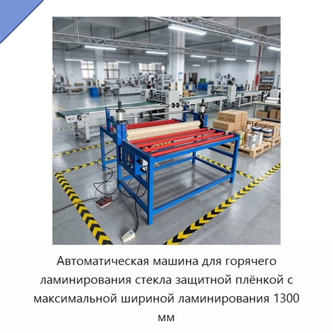 Автоматическая машина для горячего ламинирования стекла защитной плёнкой с максимальной шириной ламинирования 1300 мм