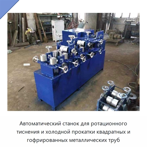 Автоматический станок для ротационного тиснения и холодной прокатки квадратных и гофрированных металлических труб
