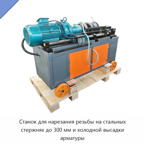 Станок для нарезания резьбы на стальных стержнях до 300 мм и холодной высадки арматуры