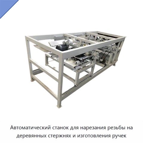 Автоматический станок для нарезания резьбы на деревянных стержнях и изготовления ручек